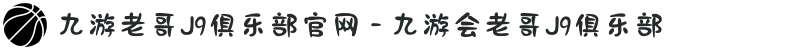 九游老哥J9俱乐部官网 - 九游会老哥J9俱乐部